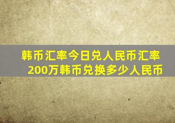 韩币汇率今日兑人民币汇率200万韩币兑换多少人民币