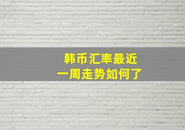 韩币汇率最近一周走势如何了