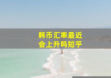 韩币汇率最近会上升吗知乎