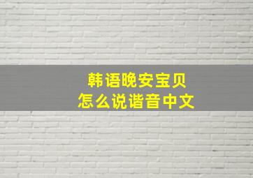 韩语晚安宝贝怎么说谐音中文