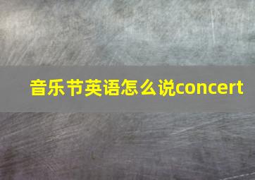 音乐节英语怎么说concert