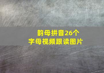 韵母拼音26个字母视频跟读图片