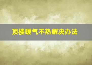 顶楼暖气不热解决办法