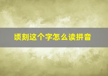 顷刻这个字怎么读拼音