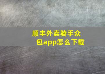 顺丰外卖骑手众包app怎么下载