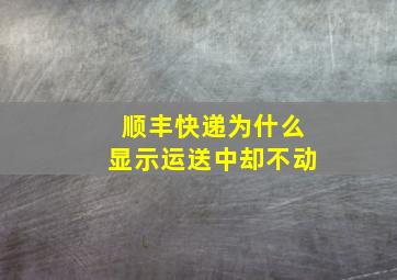 顺丰快递为什么显示运送中却不动