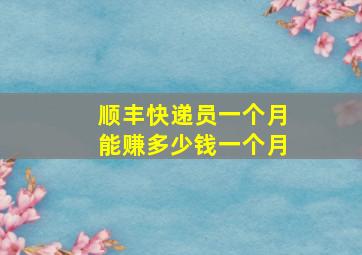 顺丰快递员一个月能赚多少钱一个月