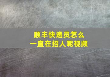 顺丰快递员怎么一直在招人呢视频