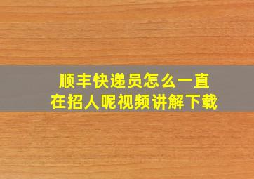 顺丰快递员怎么一直在招人呢视频讲解下载