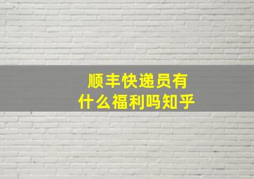 顺丰快递员有什么福利吗知乎