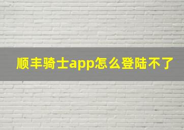 顺丰骑士app怎么登陆不了