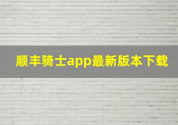 顺丰骑士app最新版本下载