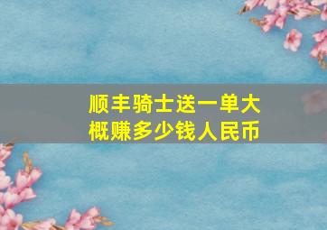 顺丰骑士送一单大概赚多少钱人民币