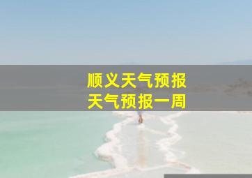 顺义天气预报天气预报一周