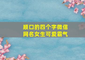 顺口的四个字微信网名女生可爱霸气