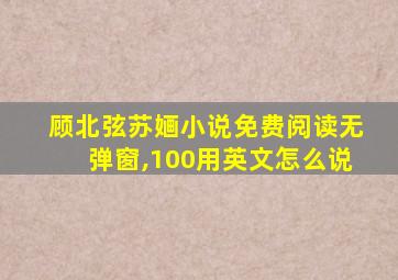 顾北弦苏婳小说免费阅读无弹窗,100用英文怎么说