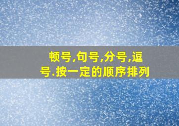 顿号,句号,分号,逗号.按一定的顺序排列