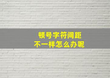 顿号字符间距不一样怎么办呢