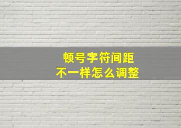 顿号字符间距不一样怎么调整