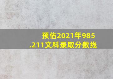 预估2021年985.211文科录取分数线