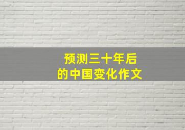 预测三十年后的中国变化作文