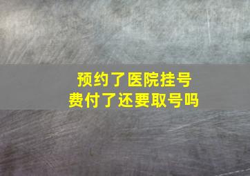 预约了医院挂号费付了还要取号吗