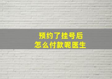 预约了挂号后怎么付款呢医生