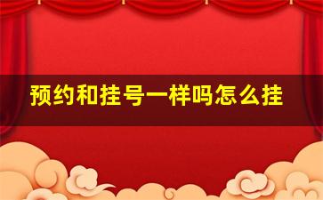 预约和挂号一样吗怎么挂