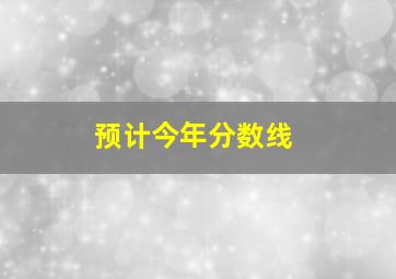 预计今年分数线