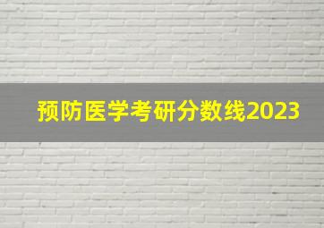 预防医学考研分数线2023