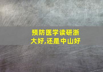 预防医学读研浙大好,还是中山好