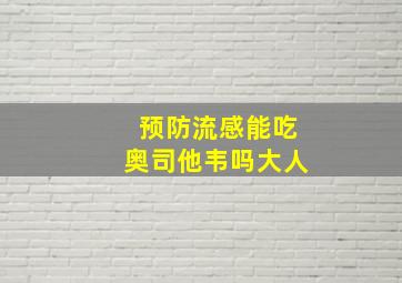 预防流感能吃奥司他韦吗大人