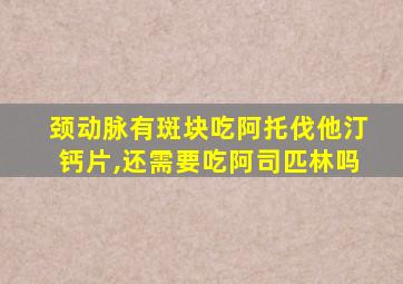 颈动脉有斑块吃阿托伐他汀钙片,还需要吃阿司匹林吗