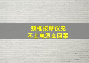 颈椎按摩仪充不上电怎么回事