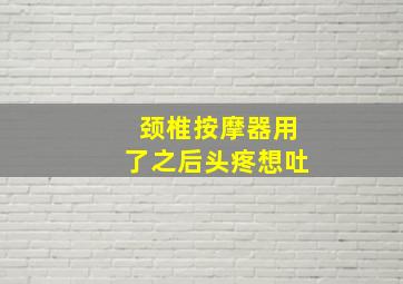 颈椎按摩器用了之后头疼想吐