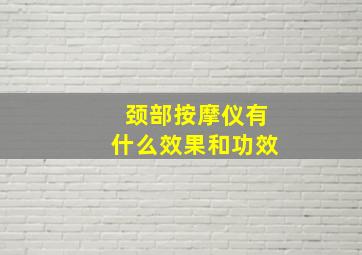 颈部按摩仪有什么效果和功效