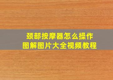 颈部按摩器怎么操作图解图片大全视频教程