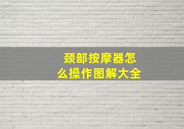 颈部按摩器怎么操作图解大全