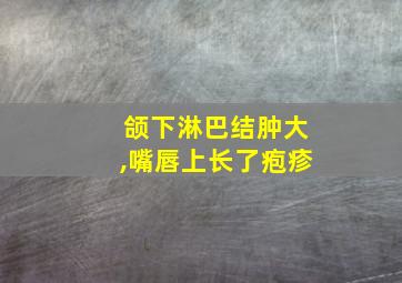 颌下淋巴结肿大,嘴唇上长了疱疹