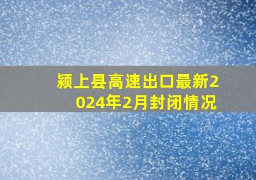 颍上县高速出口最新2024年2月封闭情况