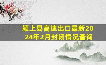 颍上县高速出口最新2024年2月封闭情况查询