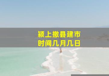 颍上撤县建市时间几月几日