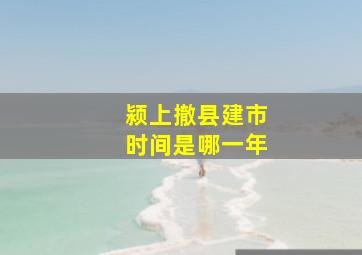 颍上撤县建市时间是哪一年