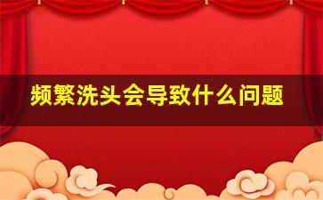 频繁洗头会导致什么问题