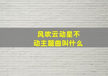 风吹云动星不动主题曲叫什么