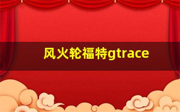 风火轮福特gtrace