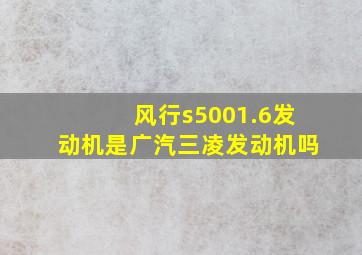 风行s5001.6发动机是广汽三凌发动机吗