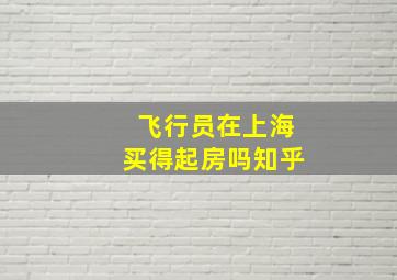 飞行员在上海买得起房吗知乎