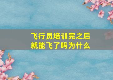 飞行员培训完之后就能飞了吗为什么