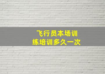 飞行员本场训练培训多久一次